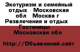 Экотуризм и семейный отдых - Московская обл., Москва г. Развлечения и отдых » Гостиницы   . Московская обл.